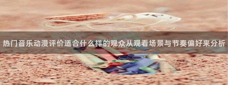 喵趣漫画今日推荐:热门音乐动漫评价适合什么样的观众从观看场景与节奏偏好来分析配图