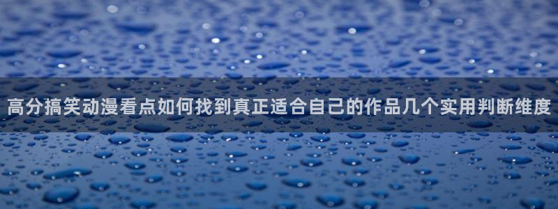喵趣漫画高分作品:高分搞笑动漫看点如何找到真正适合自己的作品几个实用判断维度配图