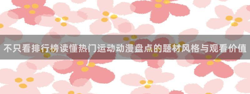 喵趣漫画新作推荐:不只看排行榜读懂热门运动动漫盘点的题材风格与观看价值配图
