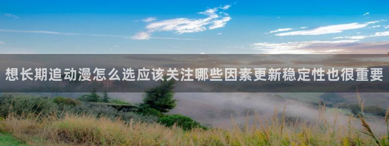 喵趣校园漫画:想长期追动漫怎么选应该关注哪些因素更新稳定性也很重要配图