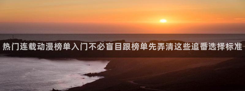 喵趣漫画热门作品:热门连载动漫榜单入门不必盲目跟榜单先弄清这些追番选择标准配图
