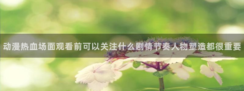 喵趣漫画精品漫画:动漫热血场面观看前可以关注什么剧情节奏人物塑造都很重要配图