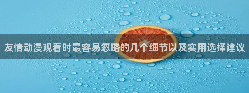 喵趣漫画排行:友情动漫观看时最容易忽略的几个细节以及实用选择建议配图