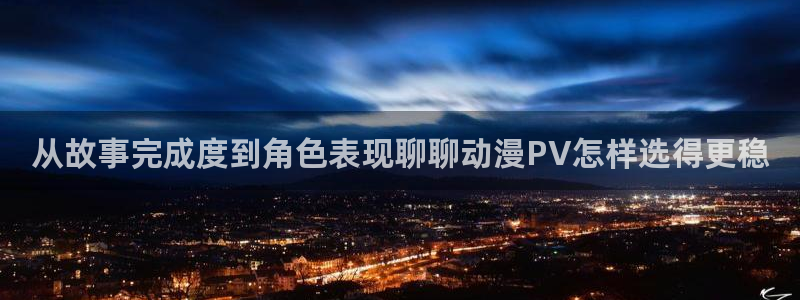 喵趣漫画分类大全:从故事完成度到角色表现聊聊动漫PV怎样选得更稳配图