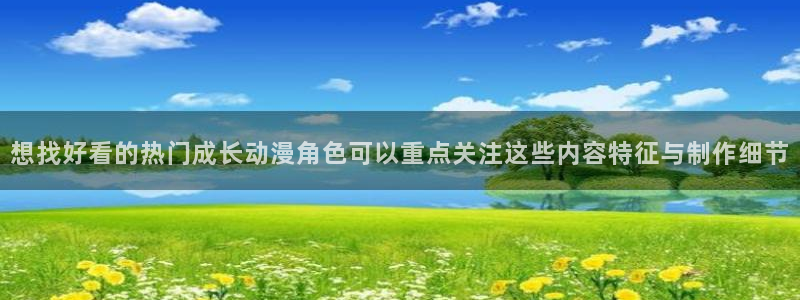 喵趣漫画怎么看:想找好看的热门成长动漫角色可以重点关注这些内容特征与制作细节配图