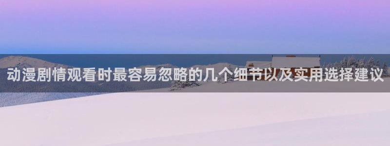 喵趣漫画推荐排行榜:动漫剧情观看时最容易忽略的几个细节以及实用选择建议配图