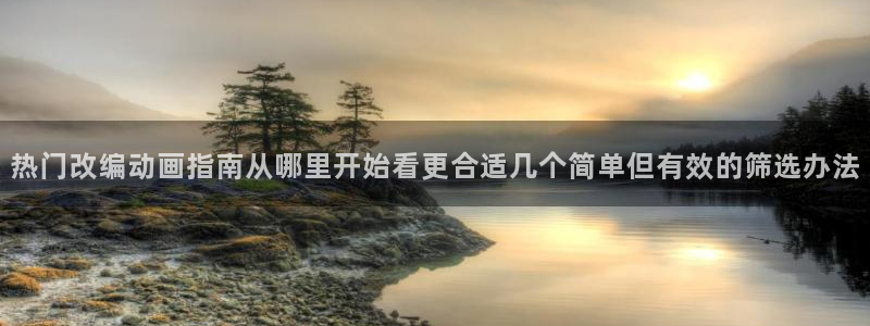 喵趣漫画高分排行榜:热门改编动画指南从哪里开始看更合适几个简单但有效的筛选办法配图