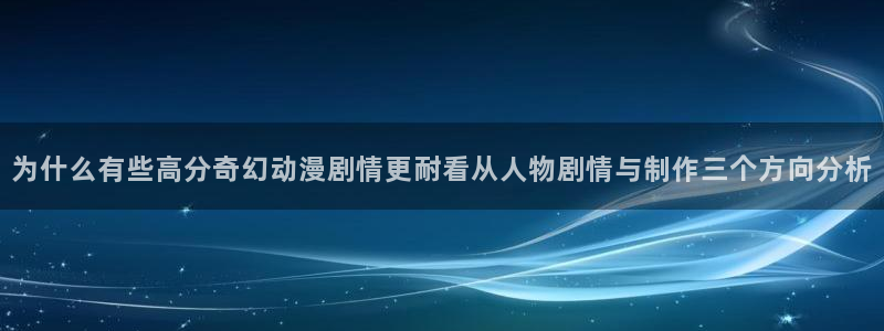 喵趣漫画作品大全:为什么有些高分奇幻动漫剧情更耐看从人物剧情与制作三个方向分析配图