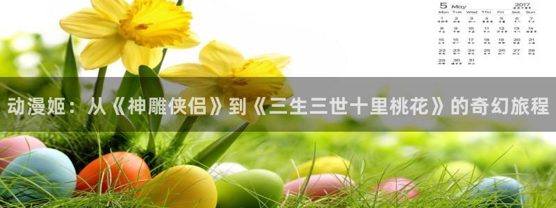 喵趣漫画高分推荐:动漫姬:从《神雕侠侣》到《三生三世十里桃花》的奇幻旅程配图