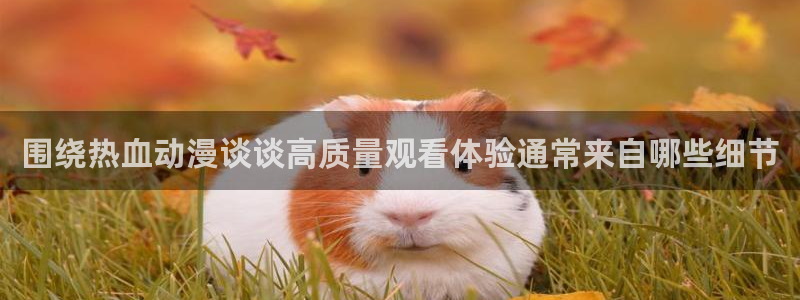 喵趣漫画连载排行:围绕热血动漫谈谈高质量观看体验通常来自哪些细节配图