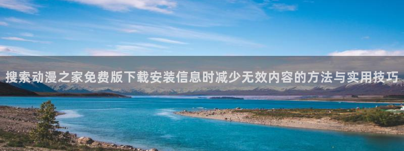 喵趣漫画最新章节在线阅读:搜索动漫之家免费版下载安装信息时减少无效内容的方法与实用技巧配图