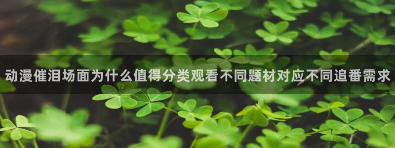 喵趣漫画手机网站:动漫催泪场面为什么值得分类观看不同题材对应不同追番需求配图